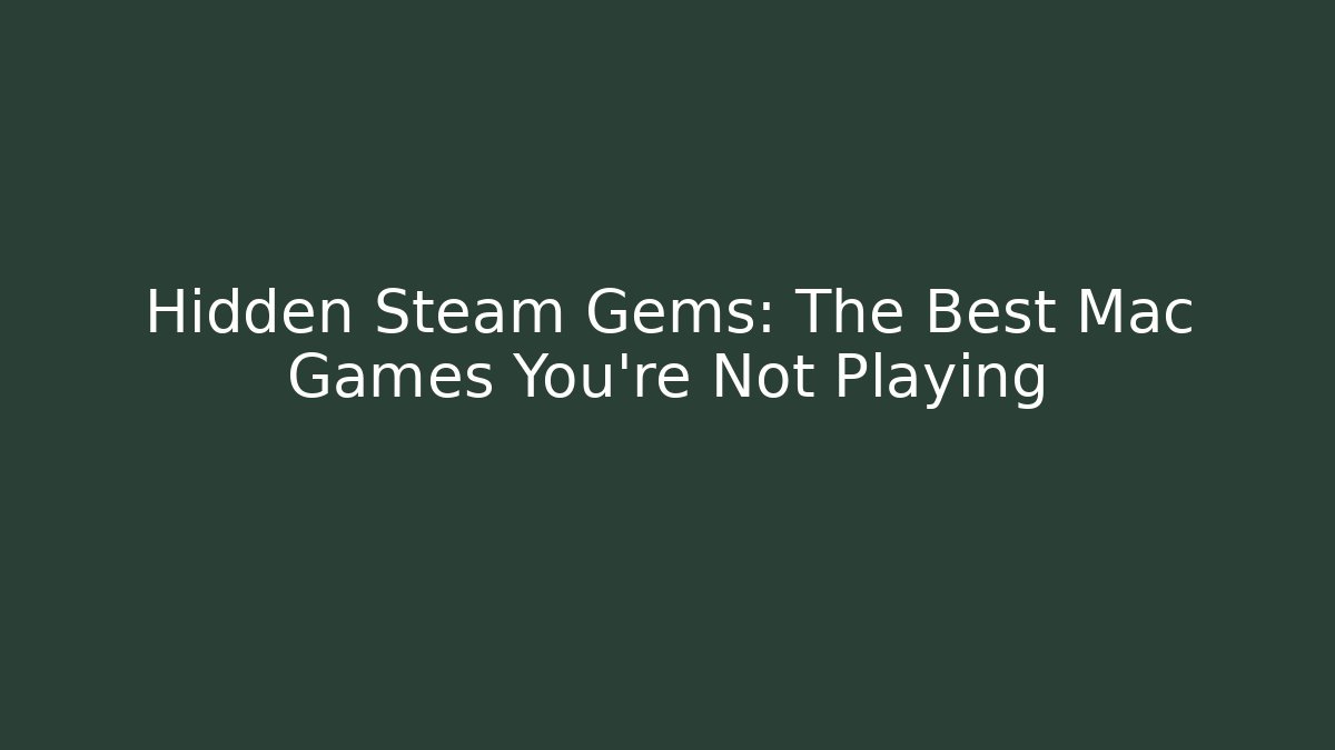 Hidden Steam Gems: The Best Mac Games You’re Not Playing