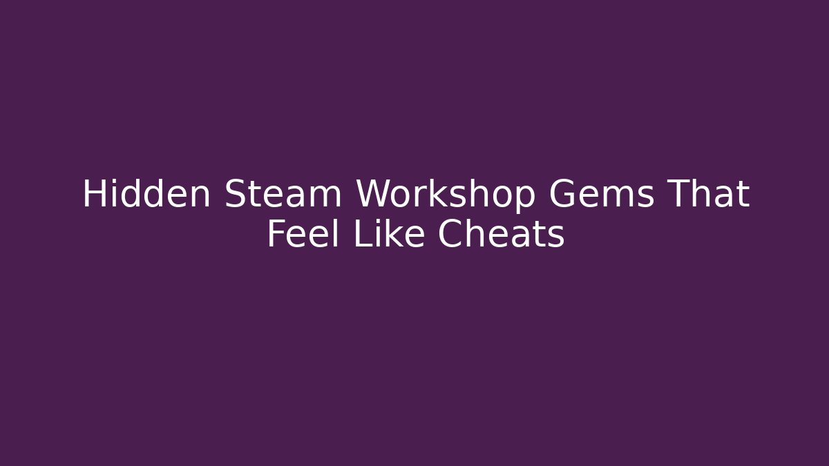 Hidden Steam Workshop Gems That Feel Like Cheats