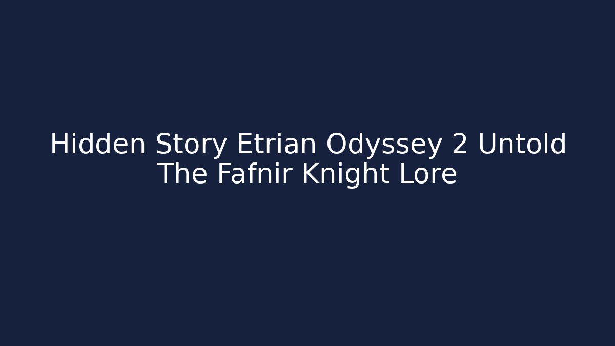 Hidden Story Etrian Odyssey 2 Untold The Fafnir Knight Lore