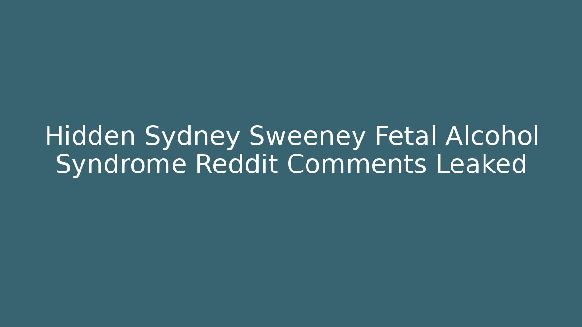 Hidden Sydney Sweeney Fetal Alcohol Syndrome Reddit Comments Leaked