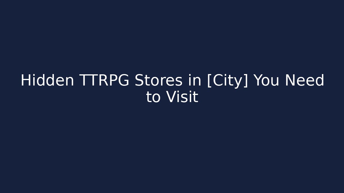 Hidden TTRPG Stores in [City] You Need to Visit