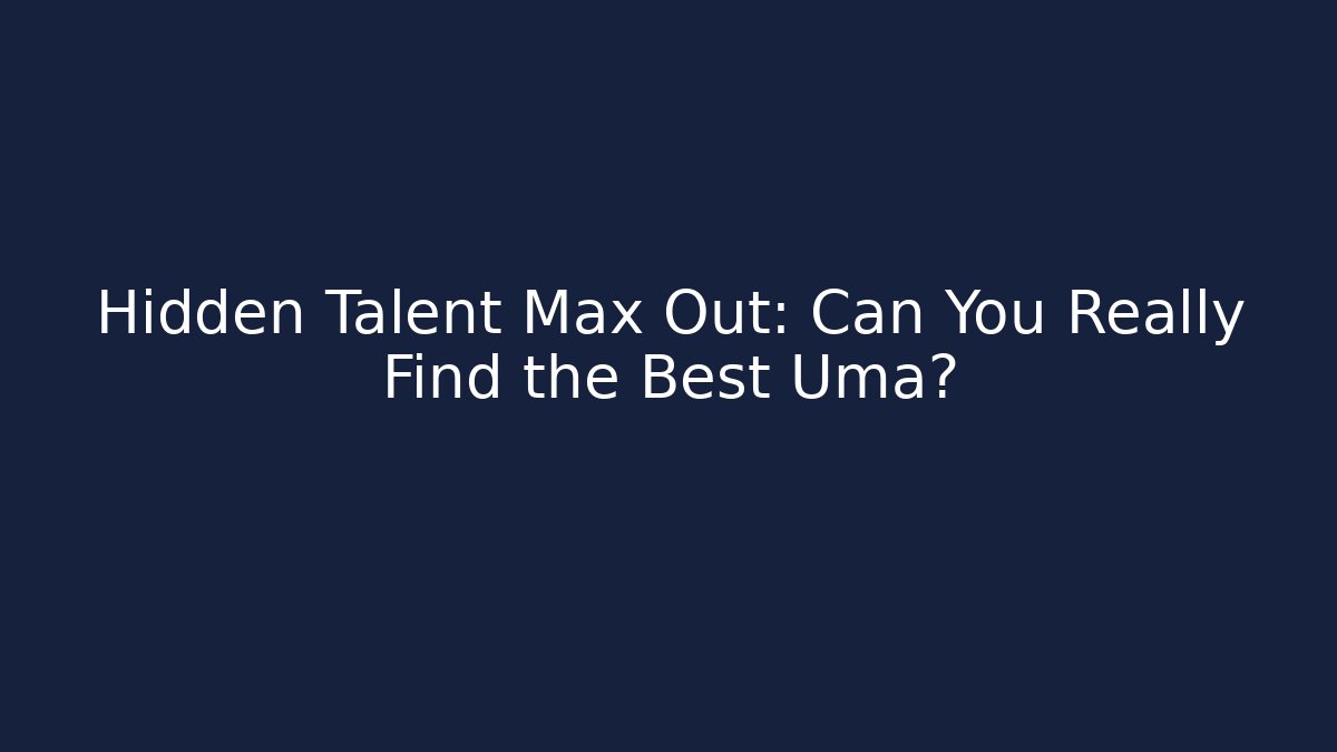 Hidden Talent Max Out: Can You Really Find the Best Uma?