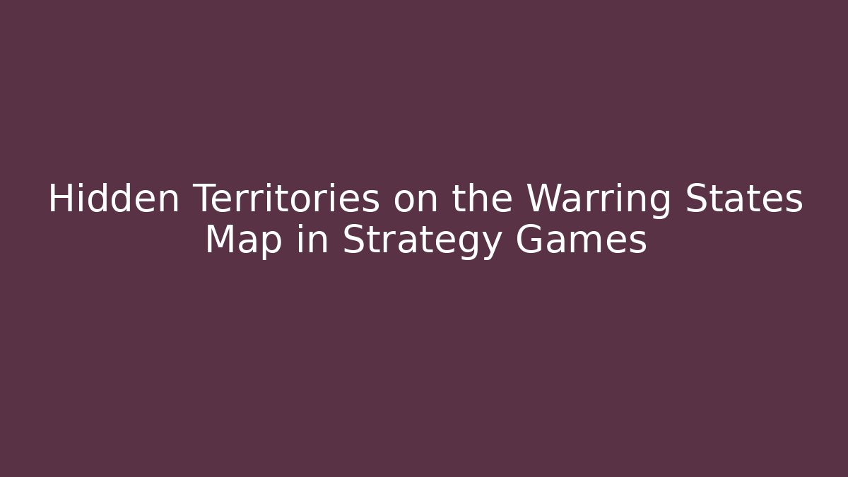 Hidden Territories on the Warring States Map in Strategy Games