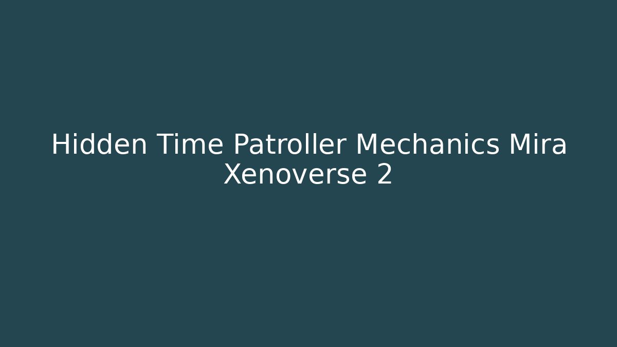 Hidden Time Patroller Mechanics Mira Xenoverse 2