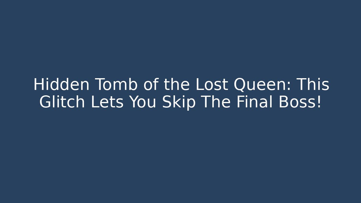 Hidden Tomb of the Lost Queen: This Glitch Lets You Skip The Final Boss!