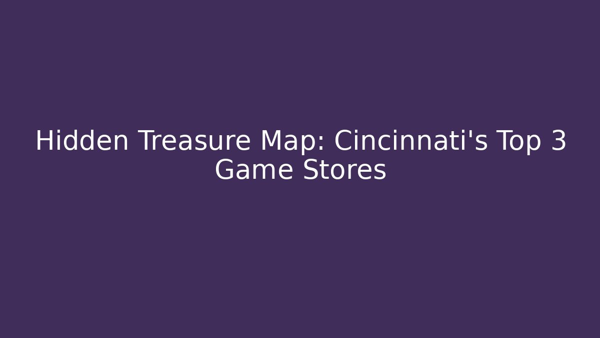 Hidden Treasure Map: Cincinnati's Top 3 Game Stores - Create More Assets