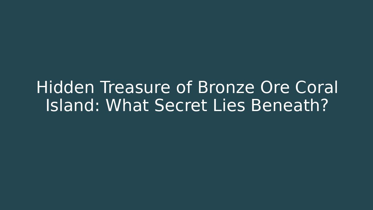 Hidden Treasure of Bronze Ore Coral Island: What Secret Lies Beneath?