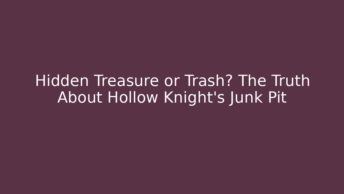Hidden Treasure or Trash? The Truth About Hollow Knight’s Junk Pit