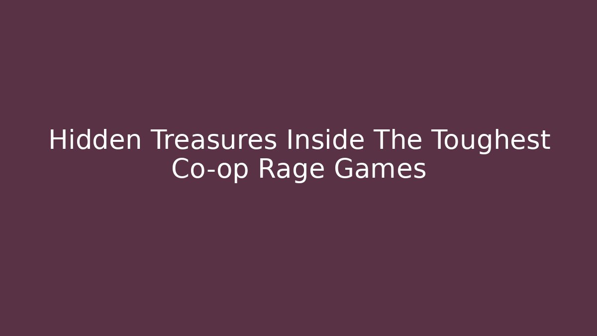 Hidden Treasures Inside The Toughest Co-op Rage Games