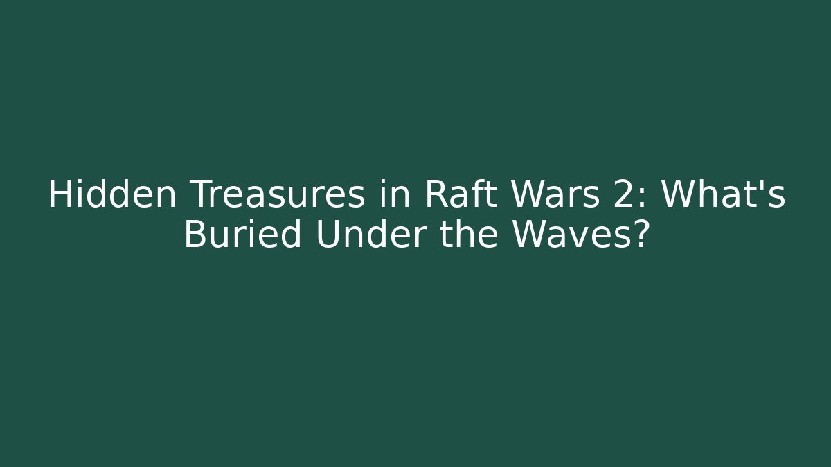 Hidden Treasures in Raft Wars 2: What’s Buried Under the Waves?