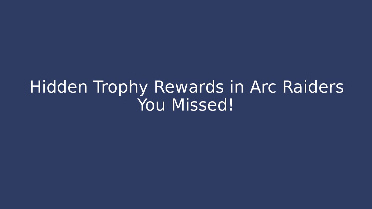 Hidden Trophy Rewards in Arc Raiders You Missed!