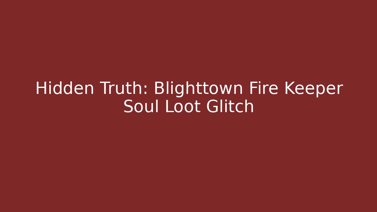 Hidden Truth: Blighttown Fire Keeper Soul Loot Glitch