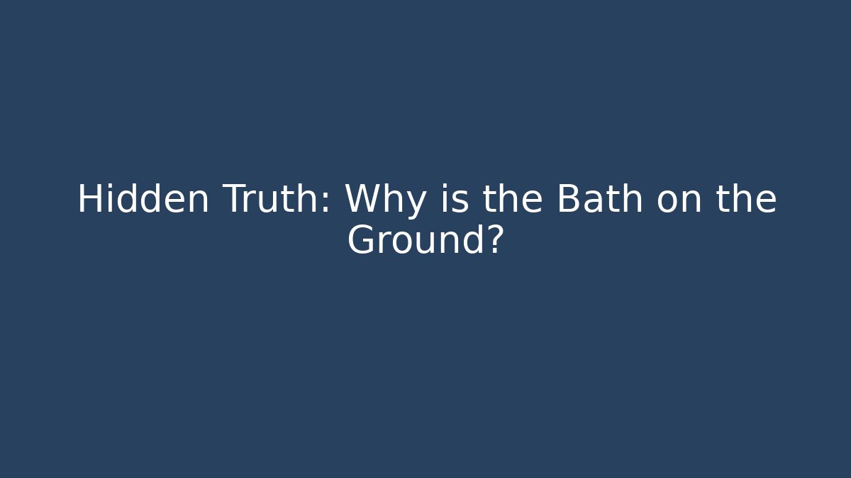 Hidden Truth: Why is the Bath on the Ground?