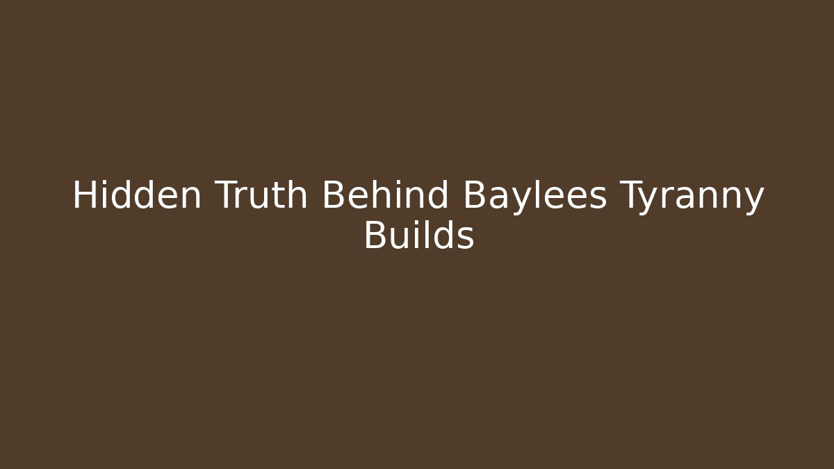 Hidden Truth Behind Baylees Tyranny Builds