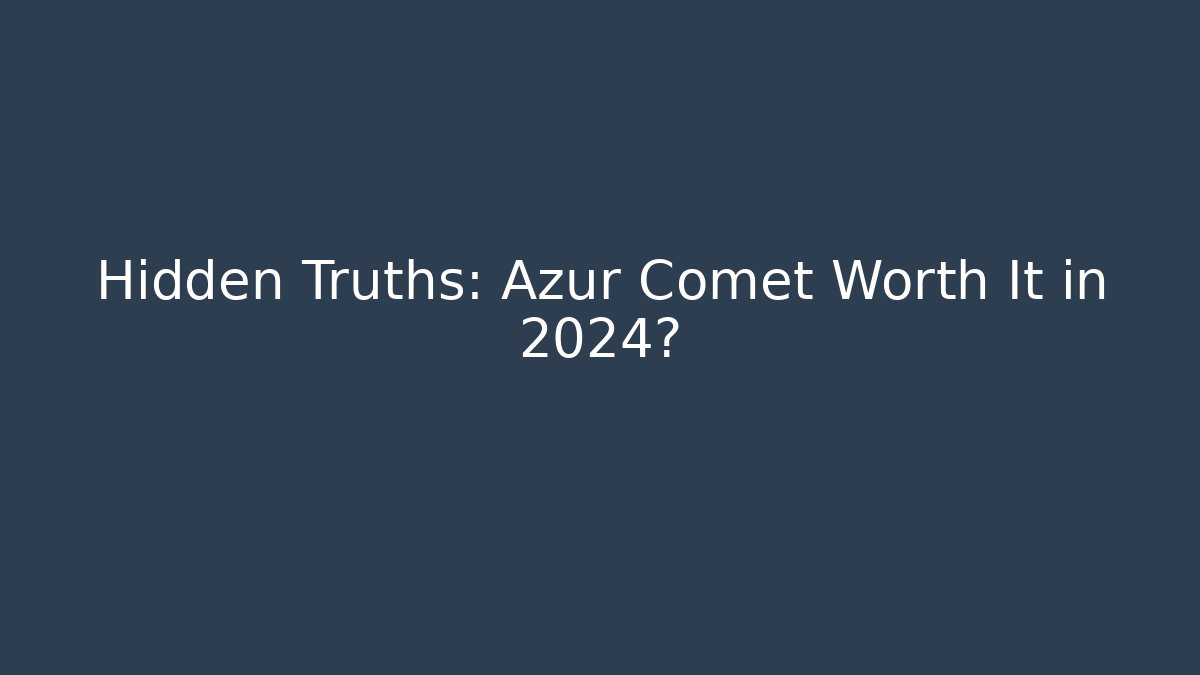 Hidden Truths: Azur Comet Worth It in 2024?