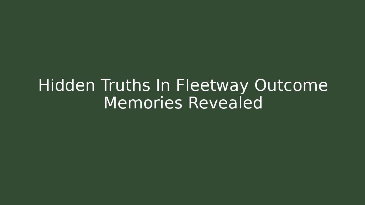 Hidden Truths In Fleetway Outcome Memories Revealed