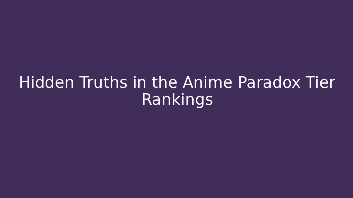 Hidden Truths in the Anime Paradox Tier Rankings