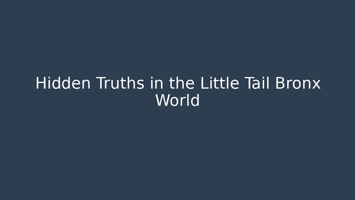 Hidden Truths in the Little Tail Bronx World