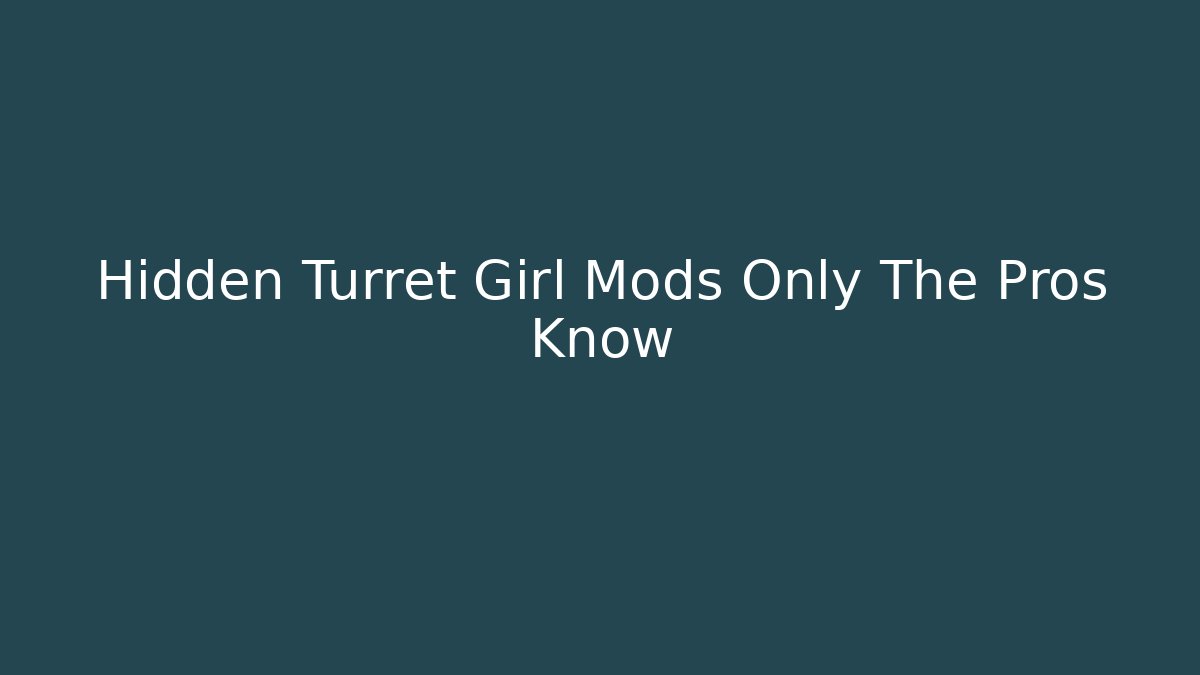 Hidden Turret Girl Mods Only The Pros Know