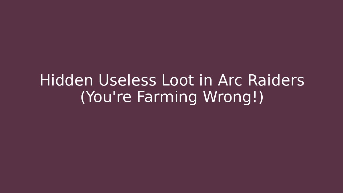Hidden Useless Loot in Arc Raiders (You're Farming Wrong!) - Create More Assets
