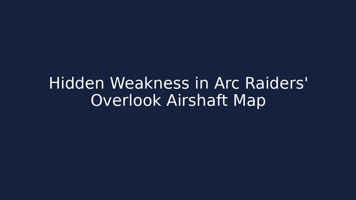Hidden Weakness in Arc Raiders' Overlook Airshaft Map - Create More Assets