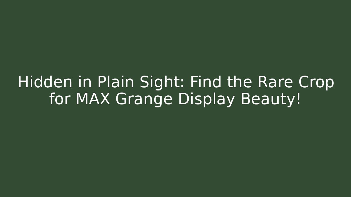Hidden in Plain Sight: Find the Rare Crop for MAX Grange Display Beauty!