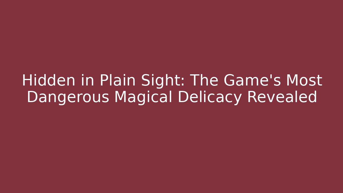 Hidden in Plain Sight: The Game's Most Dangerous Magical Delicacy Revealed