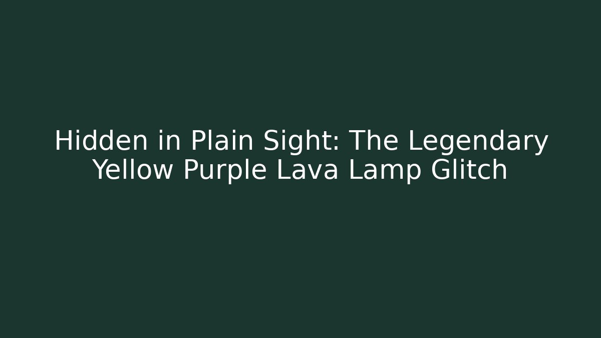 Hidden in Plain Sight: The Legendary Yellow Purple Lava Lamp Glitch