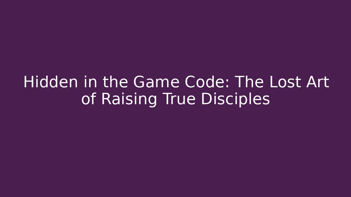 Hidden in the Game Code: The Lost Art of Raising True Disciples
