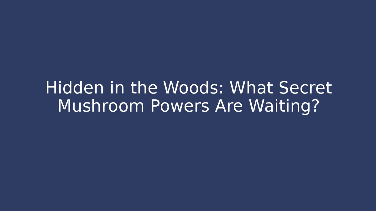 Hidden in the Woods: What Secret Mushroom Powers Are Waiting?