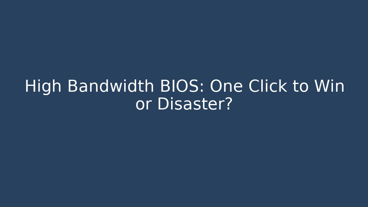High Bandwidth BIOS: One Click to Win or Disaster? - Create More Assets
