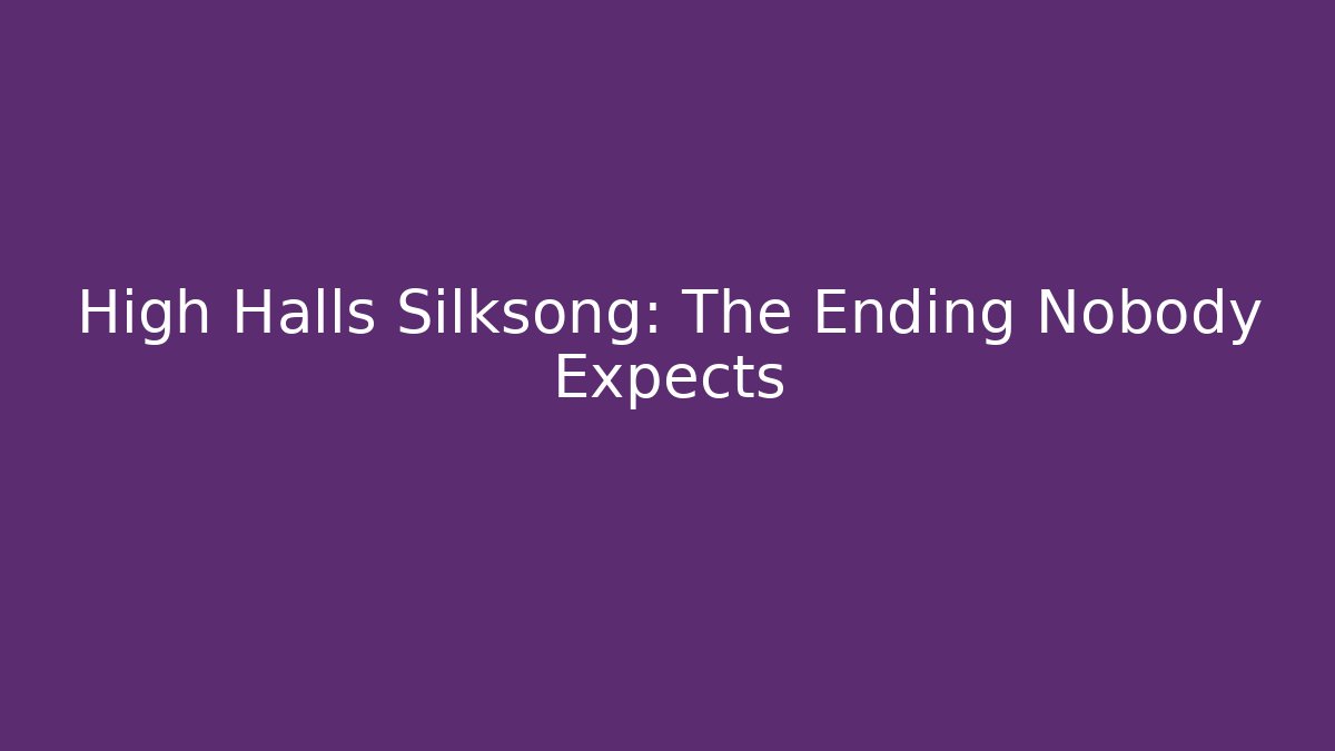 High Halls Silksong: The Ending Nobody Expects - Create More Assets