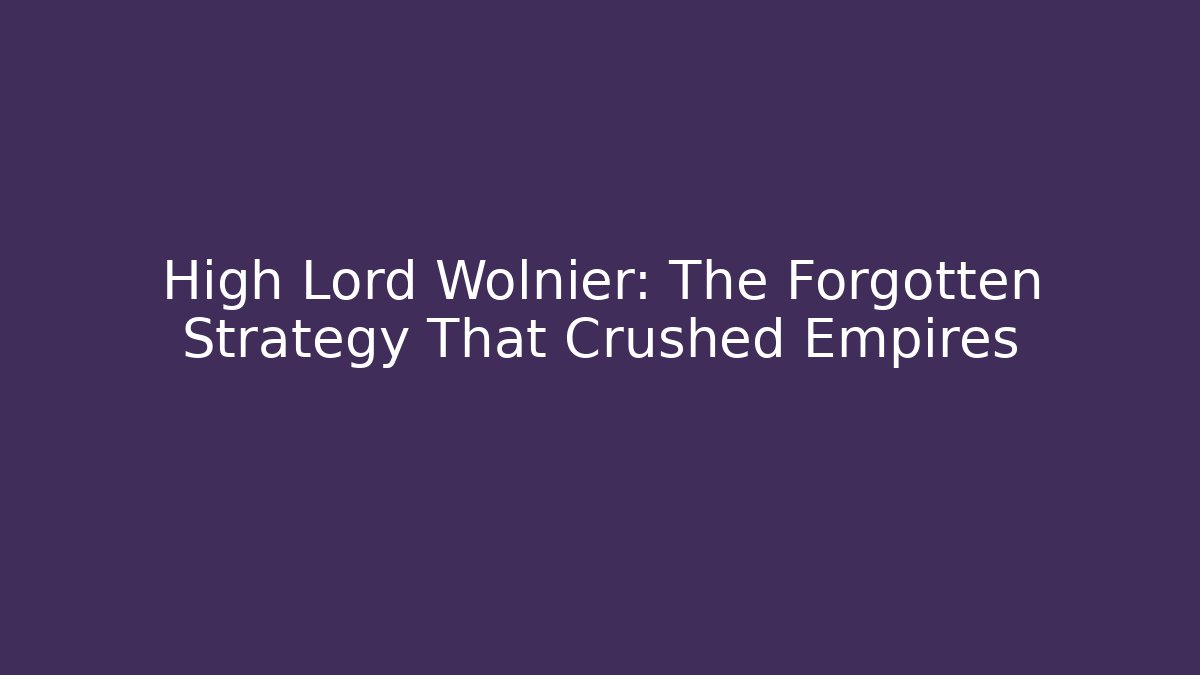 High Lord Wolnier: The Forgotten Strategy That Crushed Empires