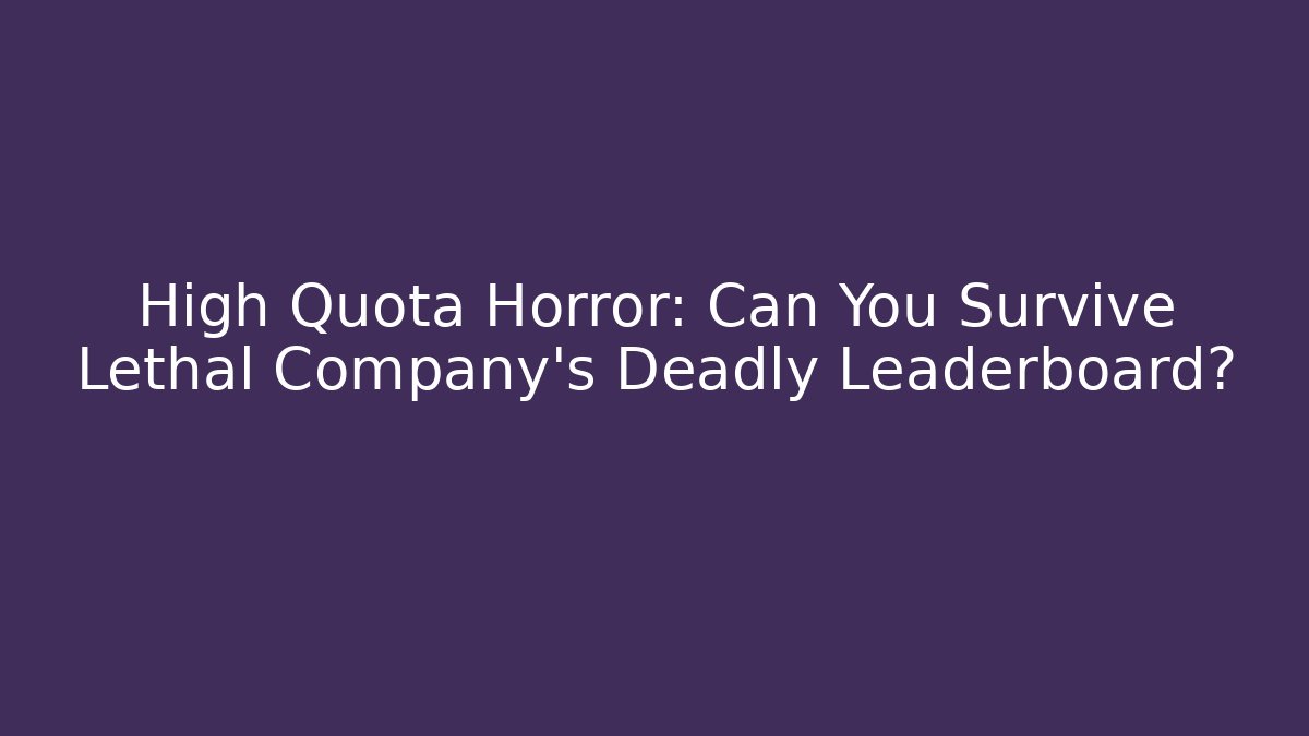 High Quota Horror: Can You Survive Lethal Company's Deadly Leaderboard?