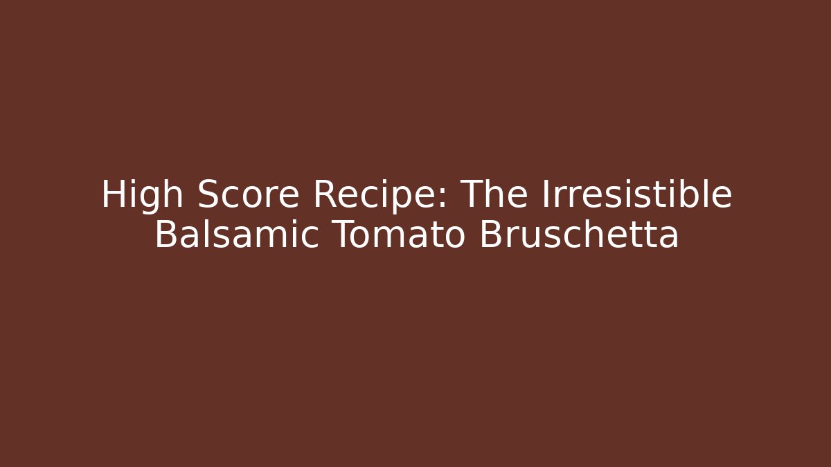 High Score Recipe: The Irresistible Balsamic Tomato Bruschetta