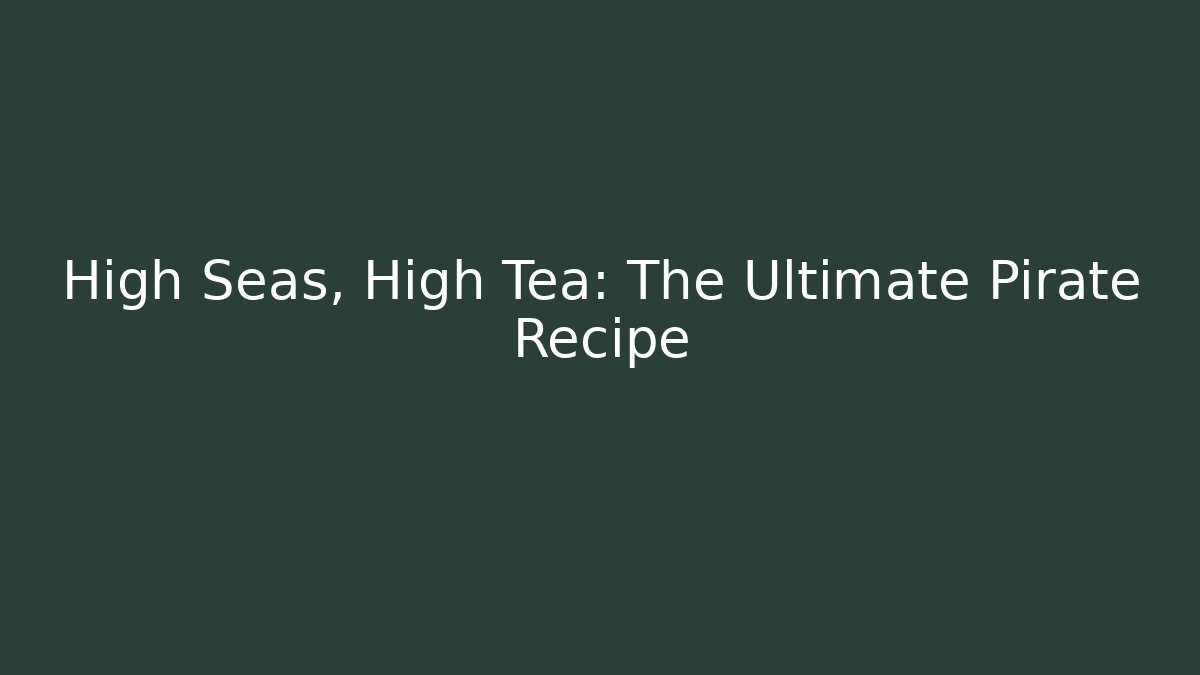 High Seas, High Tea: The Ultimate Pirate Recipe