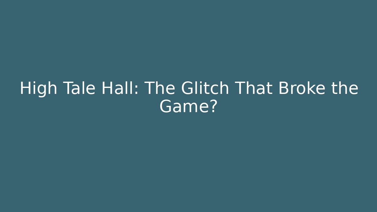 High Tale Hall: The Glitch That Broke the Game?