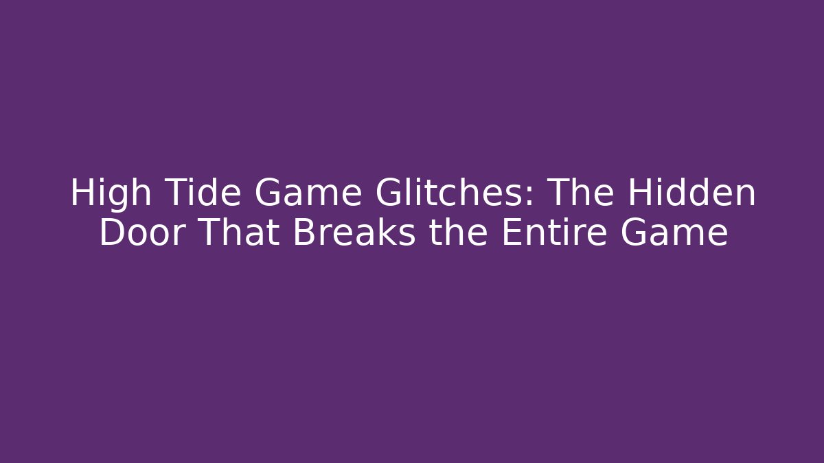 High Tide Game Glitches: The Hidden Door That Breaks the Entire Game