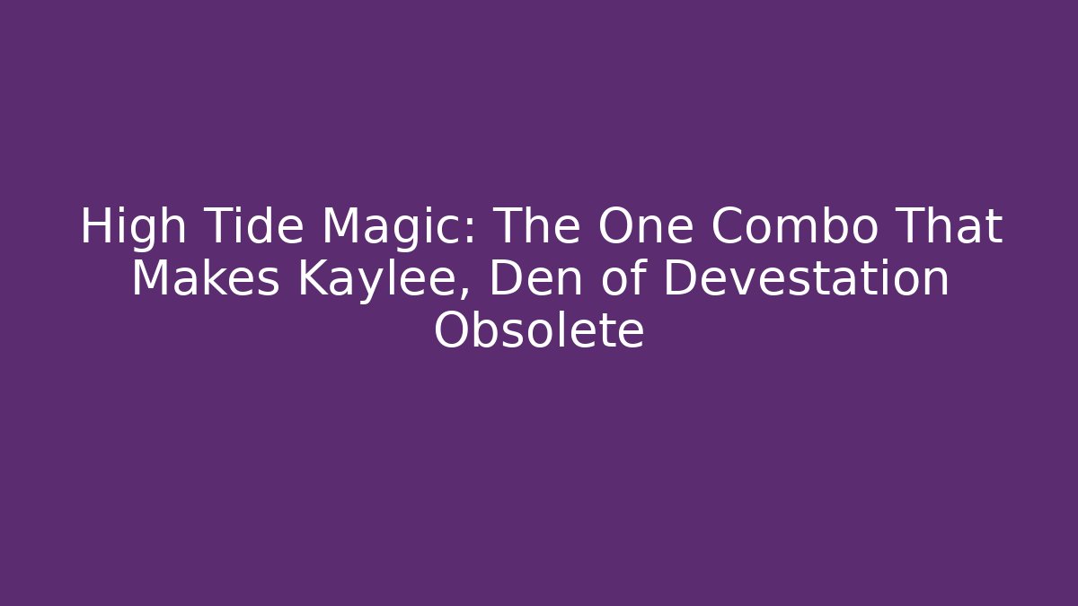 High Tide Magic: The One Combo That Makes Kaylee, Den of Devestation Obsolete