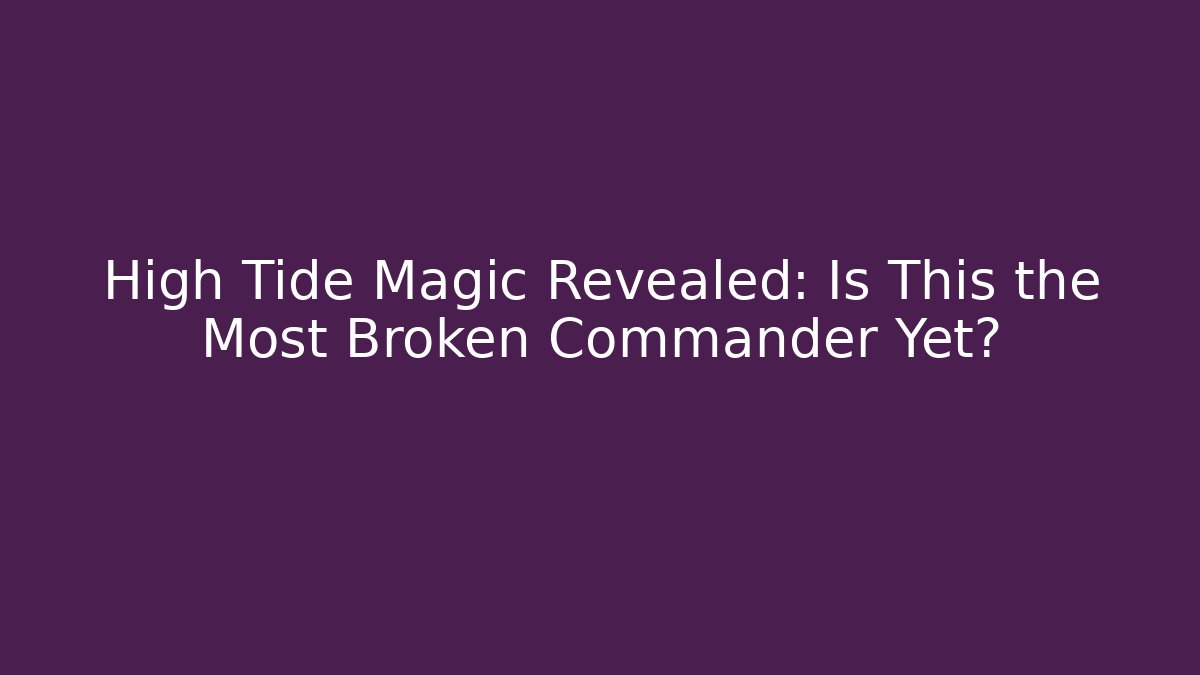 High Tide Magic Revealed: Is This the Most Broken Commander Yet?