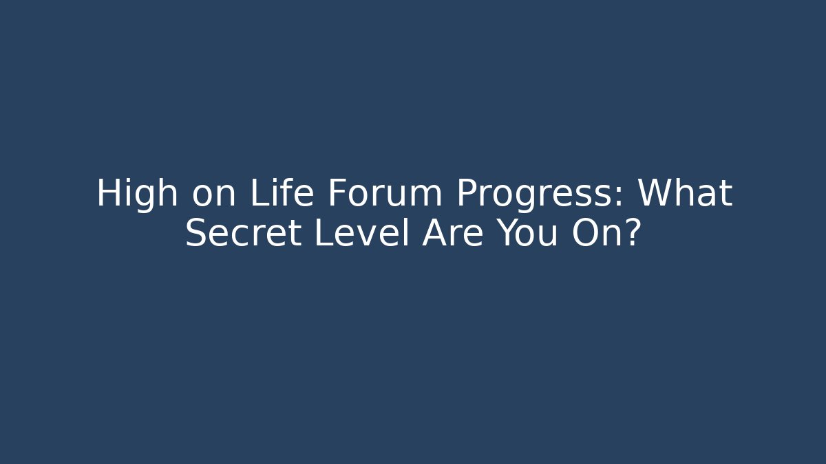 High on Life Forum Progress: What Secret Level Are You On?