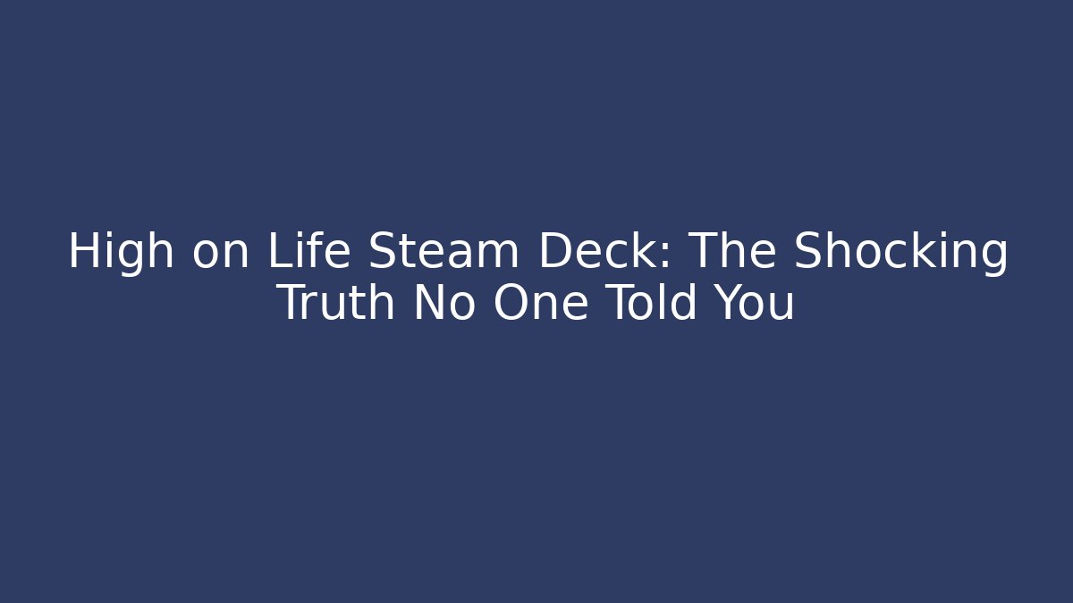 High on Life Steam Deck: The Shocking Truth No One Told You