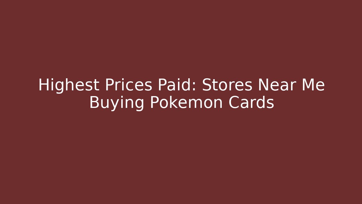 Highest Prices Paid: Stores Near Me Buying Pokémon Cards