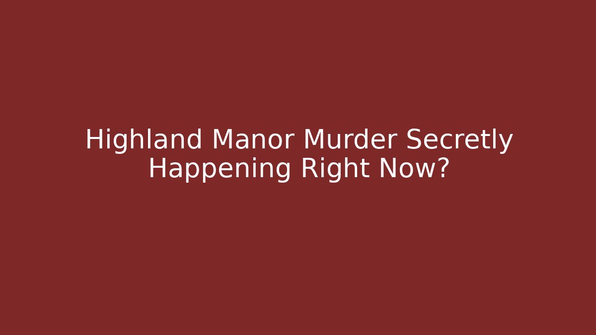 Highland Manor Murder Secretly Happening Right Now?