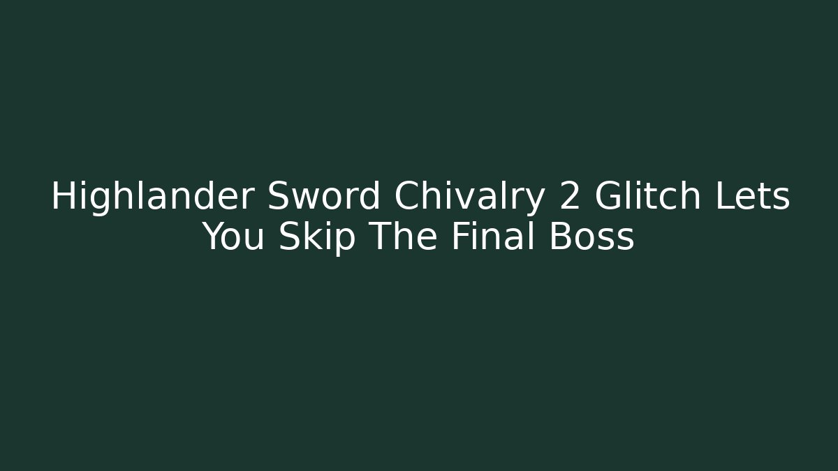 Highlander Sword Chivalry 2 Glitch Lets You Skip The Final Boss - Create More Assets