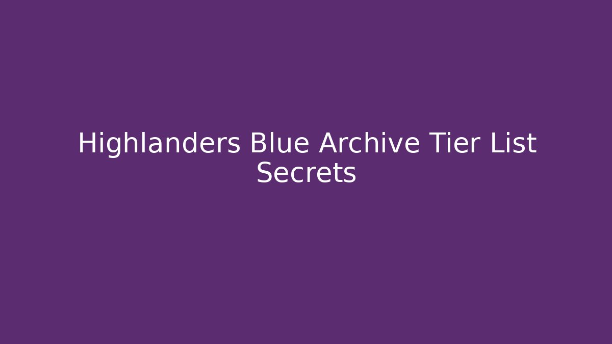 Highlanders Blue Archive Tier List Secrets