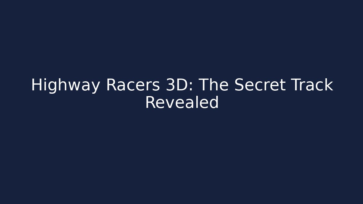 Highway Racers 3D: The Secret Track Revealed