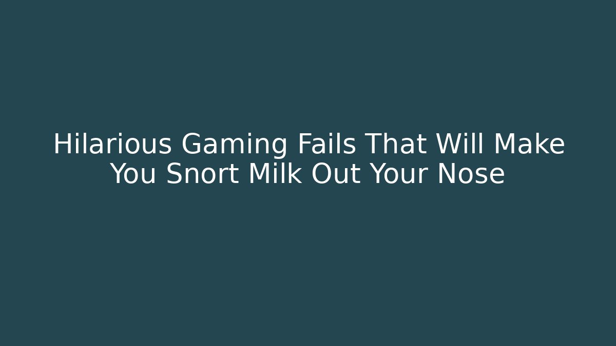 Hilarious Gaming Fails That Will Make You Snort Milk Out Your Nose