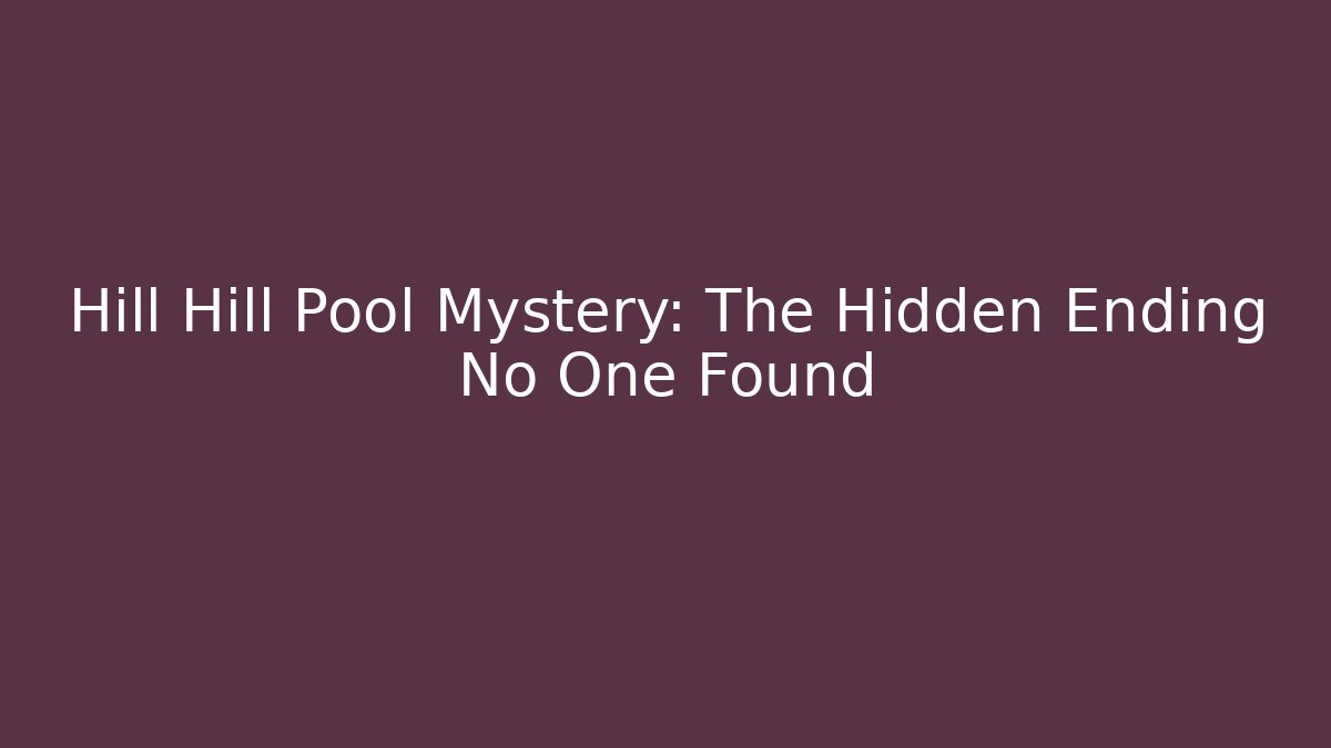 Hill Hill Pool Mystery: The Hidden Ending No One Found