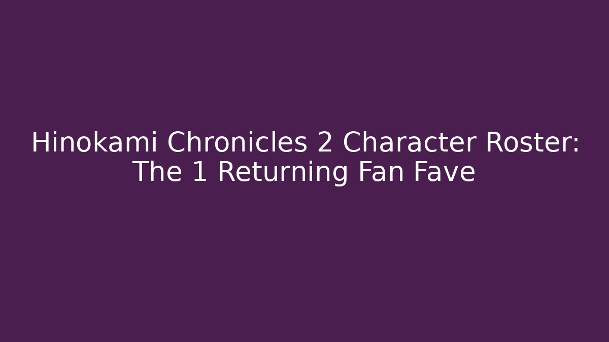Hinokami Chronicles 2 Character Roster: The 1 Returning Fan Fave